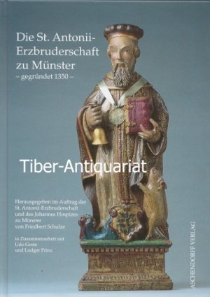 gebrauchtes Buch – Schulze, Friedbert  – Die St.-Antonii-Erzbruderschaft zu Münster - gegründet 1350. Herausgegeben im Auftrag der St.-Antonii-Erzbruderschaft und des Johannes-Hospizes zu Münster. In Zusammenarbeit mit Udo Grote und Ludger Prinz.