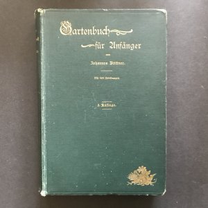 Gartenbuch für Anfänger. Unterweisung im Anlegen, Bepflanzen und Pflegen des Hausgartens, im Obstbau, Gemüsebau und in der Blumenzucht.