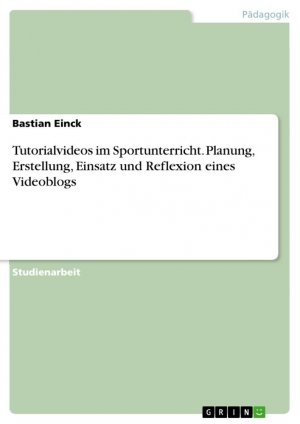 Tutorialvideos im Sportunterricht. Planung, Erstellung, Einsatz und Reflexion eines Videoblogs / Bastian Einck / Taschenbuch / Paperback / 48 S. / Deutsch / 2015 / GRIN Verlag / EAN 9783668024076