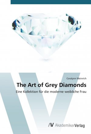 The Art of Grey Diamonds / Eine Kollektion für die moderne weibliche Frau / Coralynn Weinrich / Taschenbuch / Paperback / 68 S. / Deutsch / 2015 / AV Akademikerverlag / EAN 9783639805345