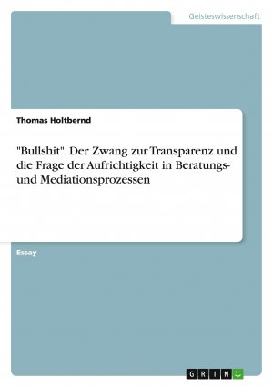 "Bullshit". Der Zwang zur Transparenz und die Frage der Aufrichtigkeit in Beratungs- und Mediationsprozessen / Thomas Holtbernd / Taschenbuch / Paperback / 24 S. / Deutsch / 2014 / GRIN Verlag