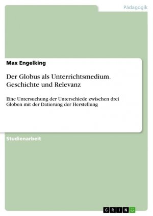 neues Buch – Max Engelking – Der Globus als Unterrichtsmedium. Geschichte und Relevanz / Eine Untersuchung der Unterschiede zwischen drei Globen mit der Datierung der Herstellung / Max Engelking / Taschenbuch / Paperback / 40 S.