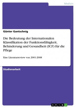 Die Bedeutung der Internationalen Klassifikation der Funktionsfähigkeit, Behinderung und Gesundheit (ICF) für die Pflege / Eine Literaturreview von 2001-2008 / Günter Gantschnig / Taschenbuch / 24 S.