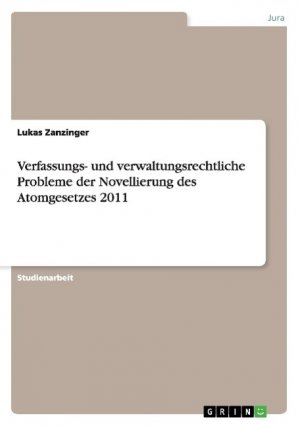 Verfassungs- und verwaltungsrechtliche Probleme der Novellierung des Atomgesetzes 2011 / Lukas Zanzinger / Taschenbuch / Paperback / 68 S. / Deutsch / 2013 / GRIN Publishing / EAN 9783656436232