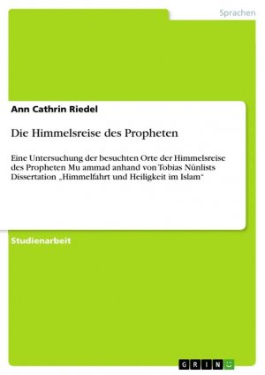 Die Himmelsreise des Propheten / Eine Untersuchung der besuchten Orte der Himmelsreise des Propheten Mu¿ammad anhand von Tobias Nünlists Dissertation "Himmelfahrt und Heiligkeit im Islam" / Riedel