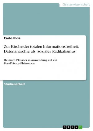 Zur Kirche der totalen Informationsfreiheit: Datenanarchie als 'sozialer Radikalismus' / Helmuth Plessner in Anwendung auf ein Post-Privacy-Phänomen / Carlo Ihde / Taschenbuch / Paperback / 24 S.