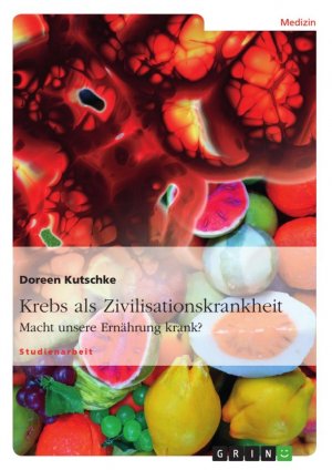 Krebs als Zivilisationskrankheit / Macht unsere Ernährung krank? / Doreen Kutschke / Taschenbuch / Paperback / 44 S. / Deutsch / 2012 / GRIN Verlag / EAN 9783656104797