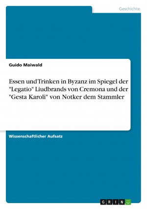 Essen und Trinken in Byzanz im Spiegel der "Legatio" Liudbrands von Cremona und der "Gesta Karoli" von Notker dem Stammler / Guido Maiwald / Taschenbuch / Paperback / 40 S. / Deutsch / 2011