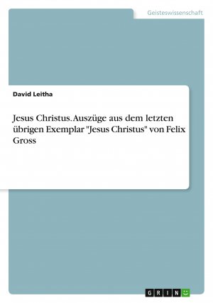 Jesus Christus. Auszüge aus dem letzten übrigen Exemplar "Jesus Christus" von Felix Gross / David Leitha / Taschenbuch / Paperback / 40 S. / Deutsch / 2011 / GRIN Verlag / EAN 9783640968176