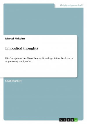 Embodied thoughts / Die Ontogenese des Menschen als Grundlage Seines Denkens in Abgrenzung zur Sprache / Marcel Nakoinz / Taschenbuch / Paperback / 36 S. / Deutsch / 2011 / GRIN Verlag