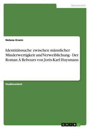 Identitätssuche zwischen männlicher Minderwertigkeit und Verweiblichung - Der Roman À Rebours von Joris-Karl Huysmans / Helene Erwin / Taschenbuch / Paperback / 28 S. / Deutsch / 2011 / GRIN Verlag