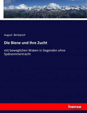Die Biene und ihre Zucht / mit beweglichen Waben in Gegenden ohne Spätsommertracht / August Berlepsch / Taschenbuch / 632 S. / Deutsch / 2017 / hansebooks / EAN 9783743644670