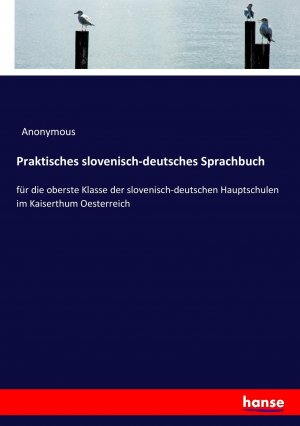 Praktisches slovenisch-deutsches Sprachbuch / für die oberste Klasse der slovenisch-deutschen Hauptschulen im Kaiserthum Oesterreich / Anonymous / Taschenbuch / Paperback / 156 S. / Deutsch / 2017