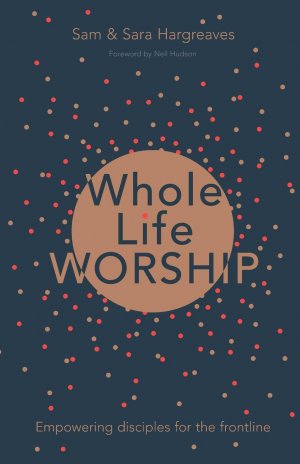 Whole Life Worship / Empowering Disciples For The Frontline / Sam Hargreaves / Taschenbuch / Kartoniert Broschiert / Englisch / 2017 / SPCK Group / EAN 9781783595112