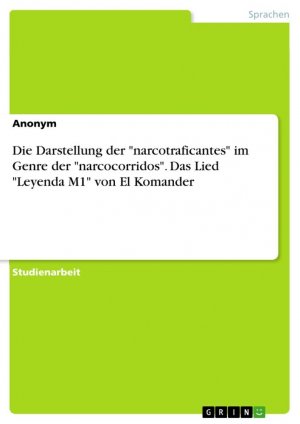 Die Darstellung der "narcotraficantes" im Genre der "narcocorridos". Das Lied "Leyenda M1" von El Komander / Anonymous / Taschenbuch / Paperback / 24 S. / Deutsch / 2017 / GRIN Verlag