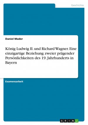 König Ludwig II. und Richard Wagner. Eine einzigartige Beziehung zweier prägender Persönlichkeiten des 19. Jahrhunderts in Bayern / Daniel Mader / Taschenbuch / 80 S. / Deutsch / 2017 / GRIN Verlag