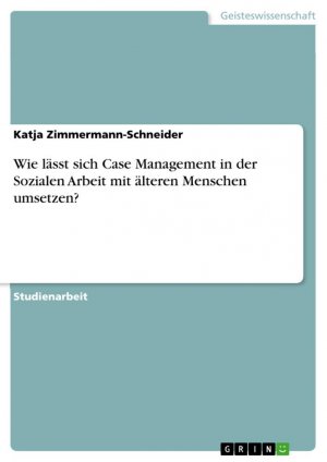 Wie lässt sich Case Management in der Sozialen Arbeit mit älteren Menschen umsetzen? / Katja Zimmermann-Schneider / Taschenbuch / Paperback / 44 S. / Deutsch / 2017 / GRIN Verlag / EAN 9783668448100