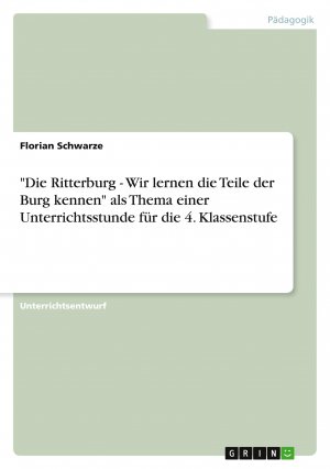 "Die Ritterburg - Wir lernen die Teile der Burg kennen" als Thema einer Unterrichtsstunde für die 4. Klassenstufe / Florian Schwarze / Taschenbuch / Paperback / 28 S. / Deutsch / 2010 / GRIN Verlag