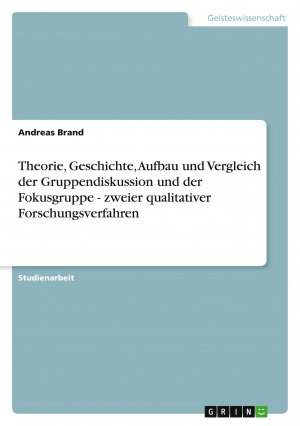 Theorie, Geschichte, Aufbau und Vergleich der Gruppendiskussion und der Fokusgruppe - zweier qualitativer Forschungsverfahren / Andreas Brand / Taschenbuch / 32 S. / Deutsch / 2009 / GRIN Verlag