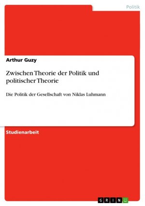 Zwischen Theorie der Politik und politischer Theorie / Die Politik der Gesellschaft von Niklas Luhmann / Arthur Guzy / Taschenbuch / Paperback / 28 S. / Deutsch / 2009 / GRIN Verlag