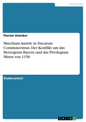 Marchiam Austrie in Ducatum Commutavimus. Der Konflikt um das Herzogtum Bayern und das Privilegium Minus von 1156 / Florian Unzicker / Taschenbuch / Paperback / 44 S. / Deutsch / 2009 / GRIN Verlag