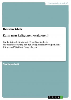 Kann man Religionen evaluieren? / Die Religionskriteriologie Ernst Troeltschs in Auseinandersetzung mit den Religionskriteriologien Hans Küngs und Wolfhart Pannenbergs / Thorsten Scholz / Taschenbuch