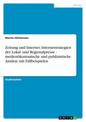 Zeitung und Internet: Internetstrategien der Lokal- und Regionalpresse - medienökonomische und publizistische Ansätze mit Fallbeispielen / Martin Höfelmann / Taschenbuch / 48 S. / Deutsch / 2008