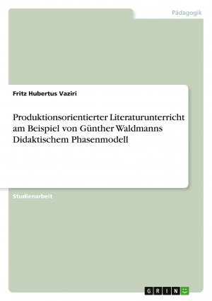 Produktionsorientierter Literaturunterricht am Beispiel von Günther Waldmanns Didaktischem Phasenmodell / Fritz Hubertus Vaziri / Taschenbuch / Paperback / 24 S. / Deutsch / 2008 / GRIN Verlag