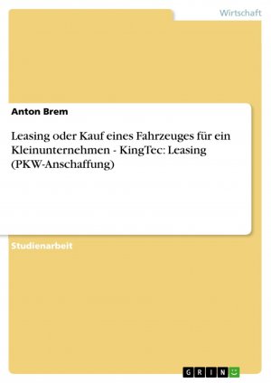 Leasing oder Kauf eines Fahrzeuges für ein Kleinunternehmen - KingTec: Leasing (PKW-Anschaffung) / Anton Brem / Taschenbuch / Paperback / 24 S. / Deutsch / 2007 / GRIN Verlag / EAN 9783638872829