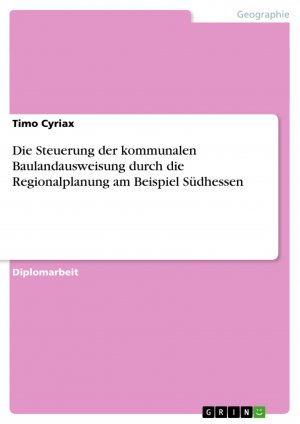 Die Steuerung der kommunalen Baulandausweisung durch die Regionalplanung am Beispiel Südhessen / Timo Cyriax / Taschenbuch / Paperback / 220 S. / Deutsch / 2008 / GRIN Verlag / EAN 9783638933285