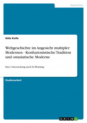 Weltgeschichte im Angesicht multipler Modernen - Konfuzionistische Tradition und ostasiatische Moderne / Eine Untersuchung nach Tu Weiming / Götz Kolle / Taschenbuch / Paperback / 40 S. / Deutsch