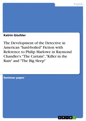 The Development of the Detective in American "hard-boiled" Fiction with Reference to Philip Marlowe in Raymond Chandler¿s "The Curtain", "Killer in the Rain" and "The Big Sleep" / Katrin Gischler