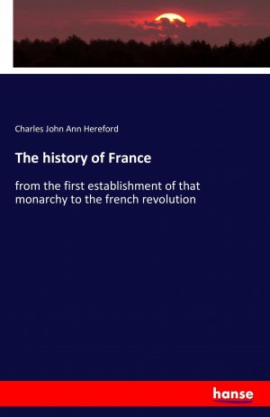 The history of France / from the first establishment of that monarchy to the french revolution / Charles John Ann Hereford / Taschenbuch / Paperback / 532 S. / Englisch / 2016 / hansebooks