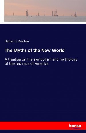 The Myths of the New World / A treatise on the symbolism and mythology of the red race of America / Daniel G. Brinton / Taschenbuch / Paperback / 320 S. / Englisch / 2016 / hansebooks