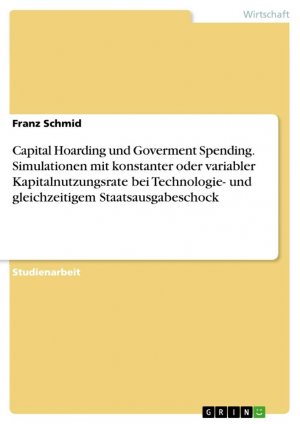 Capital Hoarding und Goverment Spending. Simulationen mit konstanter oder variabler Kapitalnutzungsrate bei Technologie- und gleichzeitigem Staatsausgabeschock / Franz Schmid / Taschenbuch / Paperback