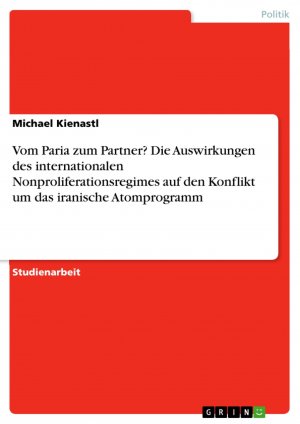 Vom Paria zum Partner? Die Auswirkungen des internationalen Nonproliferationsregimes auf den Konflikt um das iranische Atomprogramm / Michael Kienastl / Taschenbuch / Paperback / 24 S. / Deutsch