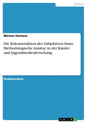 Die Rekonstruktion des Subjektiven Sinns. Methodologische Ansätze in der Kinder- und Jugendmedienforschung / Miriam Hettwer / Taschenbuch / Paperback / 40 S. / Deutsch / 2018 / GRIN Verlag