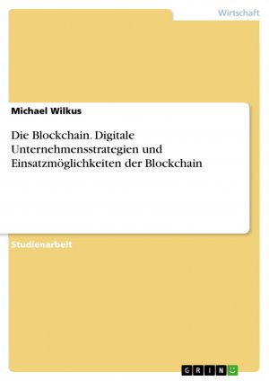 Die Blockchain. Digitale Unternehmensstrategien und Einsatzmöglichkeiten der Blockchain / Michael Wilkus / Taschenbuch / Paperback / 40 S. / Deutsch / 2018 / GRIN Verlag / EAN 9783668811959