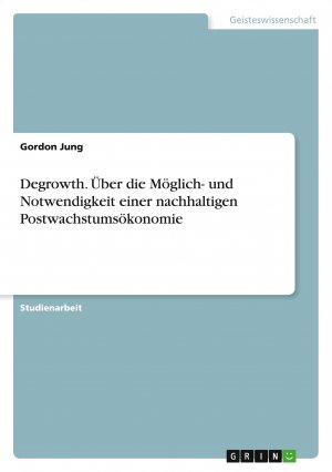 Degrowth. Über die Möglich- und Notwendigkeit einer nachhaltigen Postwachstumsökonomie / Gordon Jung / Taschenbuch / Paperback / 44 S. / Deutsch / 2018 / GRIN Verlag / EAN 9783668808089