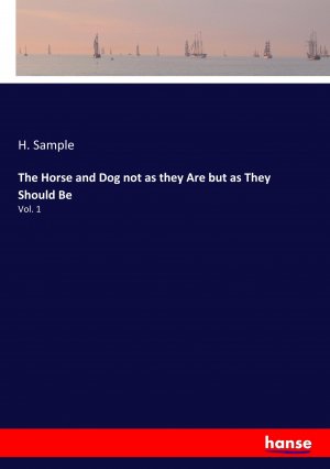 The Horse and Dog not as they Are but as They Should Be / Vol. 1 / H. Sample / Taschenbuch / Paperback / 292 S. / Englisch / 2019 / hansebooks / EAN 9783337715434