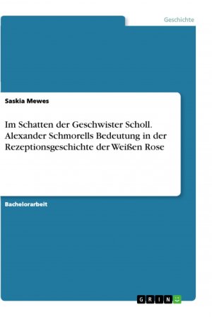 Im Schatten der Geschwister Scholl. Alexander Schmorells Bedeutung in der Rezeptionsgeschichte der Weißen Rose / Saskia Mewes / Taschenbuch / Paperback / 36 S. / Deutsch / 2019 / GRIN Verlag