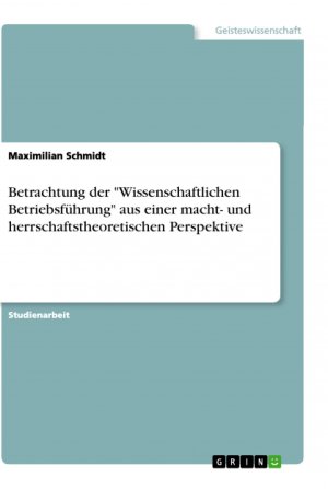 Betrachtung der "Wissenschaftlichen Betriebsführung" aus einer macht- und herrschaftstheoretischen Perspektive / Maximilian Schmidt / Taschenbuch / Paperback / 24 S. / Deutsch / 2019 / GRIN Verlag