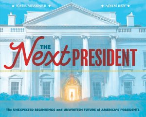 The Next President / The Unexpected Beginnings and Unwritten Future of America's Presidents (Presidents Book for Kids; History of United States Presidents When They Were Young) / Kate Messner (u. a.)