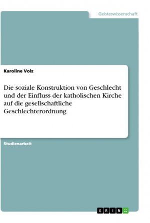 Die soziale Konstruktion von Geschlecht und der Einfluss der katholischen Kirche auf die gesellschaftliche Geschlechterordnung / Karoline Volz / Taschenbuch / Paperback / 44 S. / Deutsch / 2019