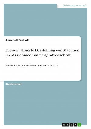 Die sexualisierte Darstellung von Mädchen im Massenmedium ''Jugendzeitschrift'' / Veranschaulicht anhand der ''BRAVO'' von 2019 / Annabell Teutloff / Taschenbuch / Paperback / 40 S. / Deutsch / 2019