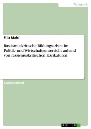 Rassismuskritische Bildungsarbeit im Politik- und Wirtschaftsunterricht anhand von rassismuskritischen Karikaturen / Filiz Malci / Taschenbuch / Paperback / 24 S. / Deutsch / 2019 / GRIN Verlag