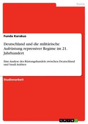 Deutschland und die militärische Aufrüstung repressiver Regime im 21. Jahrhundert / Eine Analyse des Rüstungshandels zwischen Deutschland und Saudi Arabien / Funda Karakus / Taschenbuch / Paperback