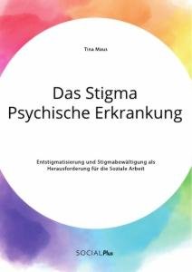 Das Stigma Psychische Erkrankung. Entstigmatisierung und Stigmabewältigung als Herausforderung für die Soziale Arbeit / Tina Maus / Taschenbuch / Paperback / 76 S. / Deutsch / 2020 / Social Plus