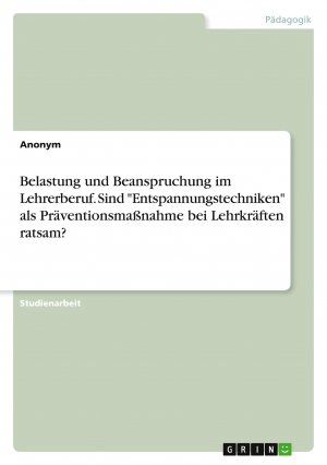 Belastung und Beanspruchung im Lehrerberuf. Sind "Entspannungstechniken" als Präventionsmaßnahme bei Lehrkräften ratsam? / Anonymous / Taschenbuch / Paperback / 24 S. / Deutsch / 2020 / GRIN Verlag