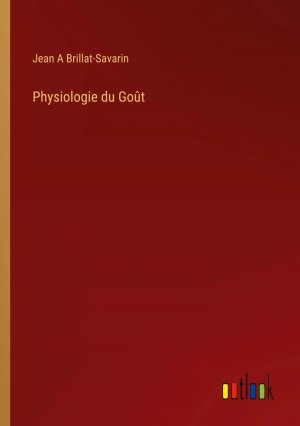 Physiologie du Goût / Jean A Brillat-Savarin / Taschenbuch / Paperback / Kartoniert Broschiert / Französisch / 2022 / Outlook Verlag / EAN 9783368247829